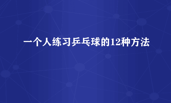 一个人练习乒乓球的12种方法