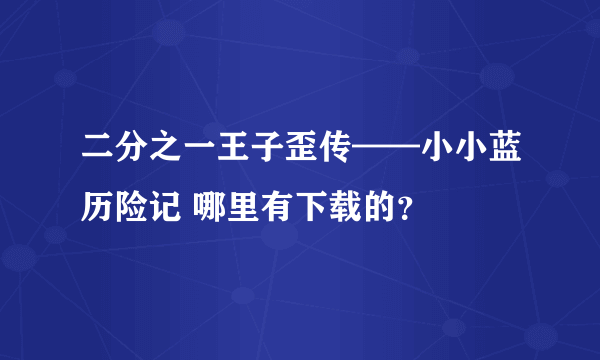 二分之一王子歪传——小小蓝历险记 哪里有下载的？