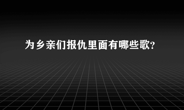 为乡亲们报仇里面有哪些歌？