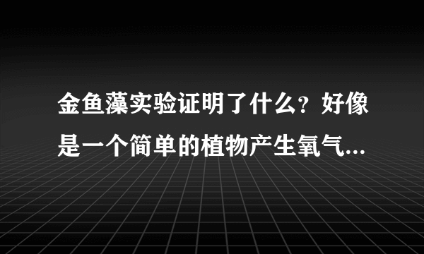 金鱼藻实验证明了什么？好像是一个简单的植物产生氧气实验。你知道吗