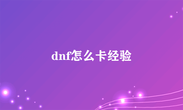 dnf怎么卡经验