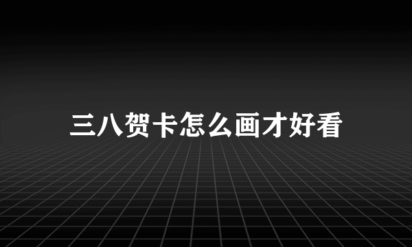 三八贺卡怎么画才好看