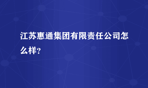 江苏惠通集团有限责任公司怎么样？