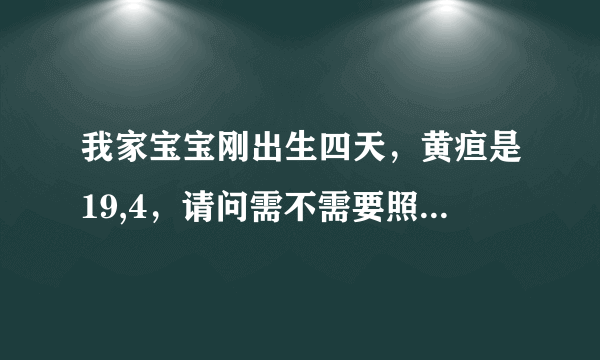 我家宝宝刚出生四天，黄疸是19,4，请问需不需要照蓝光，或者住院？