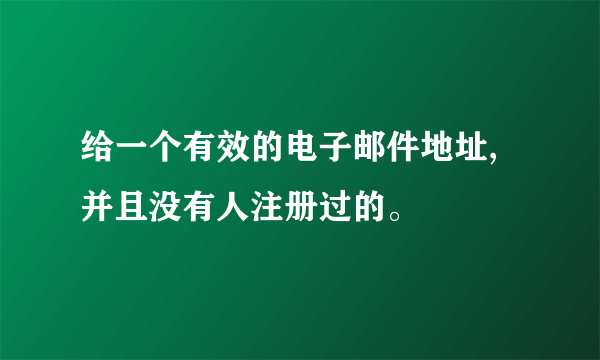 给一个有效的电子邮件地址,并且没有人注册过的。