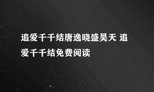 追爱千千结唐逸晓盛昊天 追爱千千结免费阅读