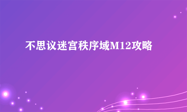 不思议迷宫秩序域M12攻略