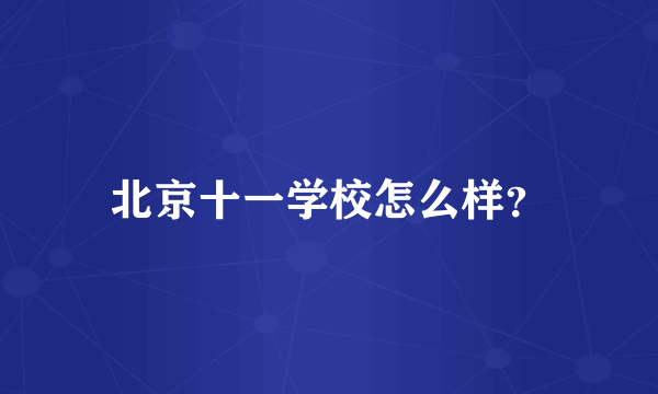 北京十一学校怎么样？