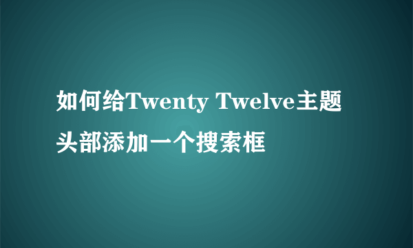 如何给Twenty Twelve主题头部添加一个搜索框