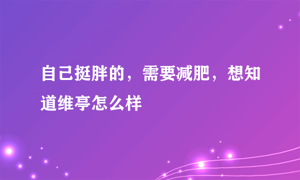 自己挺胖的，需要减肥，想知道维亭怎么样