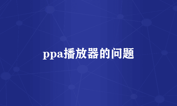 ppa播放器的问题