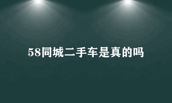 58同城二手车是真的吗