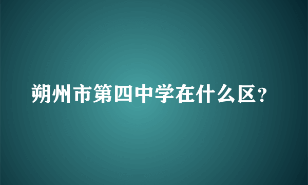 朔州市第四中学在什么区？