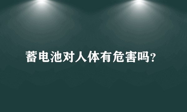 蓄电池对人体有危害吗？