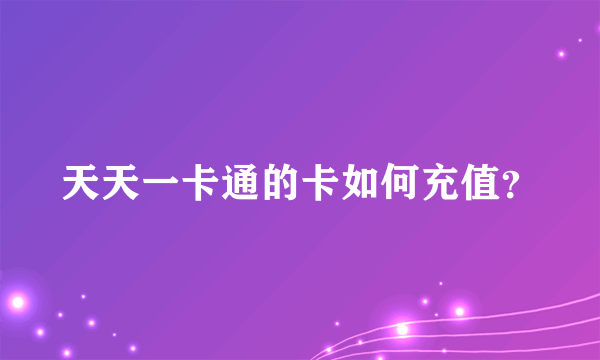 天天一卡通的卡如何充值？