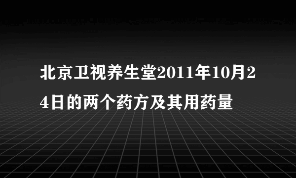 北京卫视养生堂2011年10月24日的两个药方及其用药量