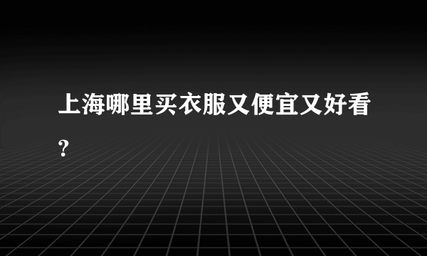 上海哪里买衣服又便宜又好看？