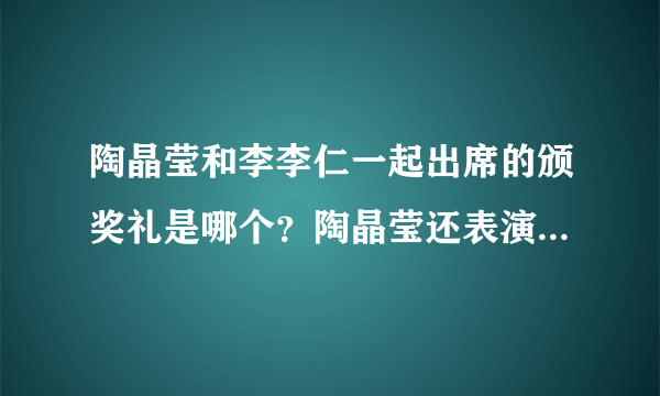 陶晶莹和李李仁一起出席的颁奖礼是哪个？陶晶莹还表演了意难忘的片段的