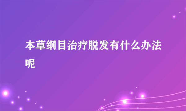 本草纲目治疗脱发有什么办法呢