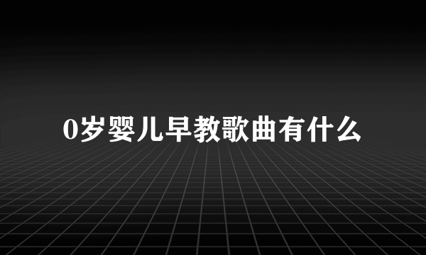 0岁婴儿早教歌曲有什么