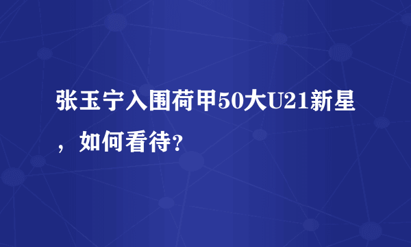 张玉宁入围荷甲50大U21新星，如何看待？