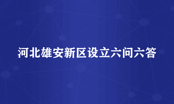 河北雄安新区设立六问六答