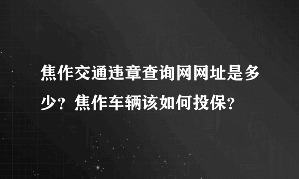 焦作交通违章查询网网址是多少？焦作车辆该如何投保？