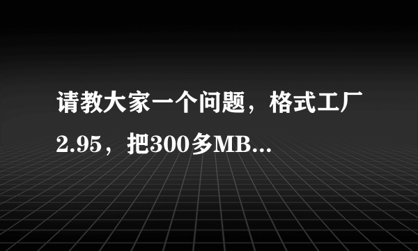 请教大家一个问题，格式工厂2.95，把300多MB的MP4文件转成1280x720的AVI文件有多大？