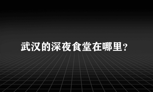 武汉的深夜食堂在哪里？