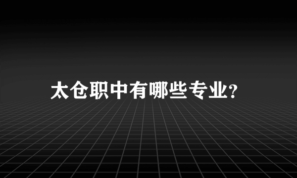 太仓职中有哪些专业？