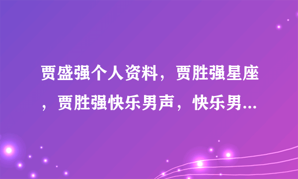 贾盛强个人资料，贾胜强星座，贾胜强快乐男声，快乐男声小强，贾胜强平方根