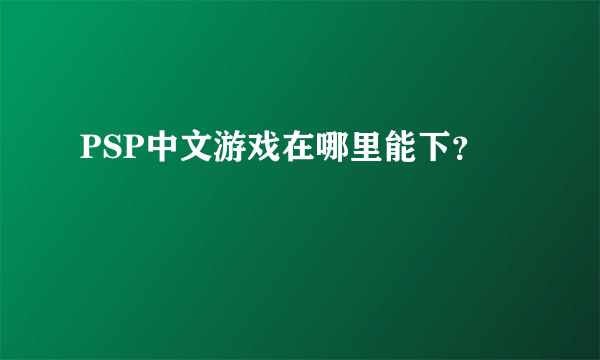 PSP中文游戏在哪里能下？