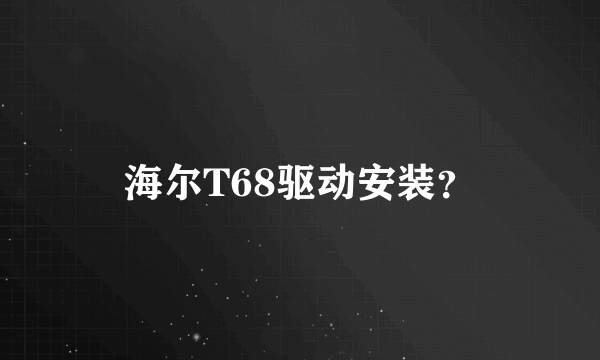 海尔T68驱动安装？