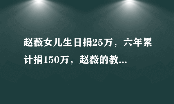 赵薇女儿生日捐25万，六年累计捐150万，赵薇的教育三观很正