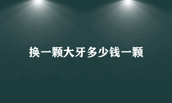 换一颗大牙多少钱一颗