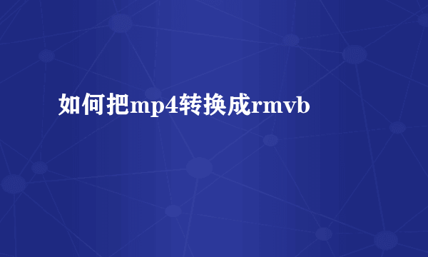 如何把mp4转换成rmvb