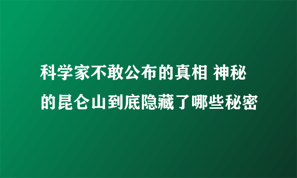 科学家不敢公布的真相 神秘的昆仑山到底隐藏了哪些秘密