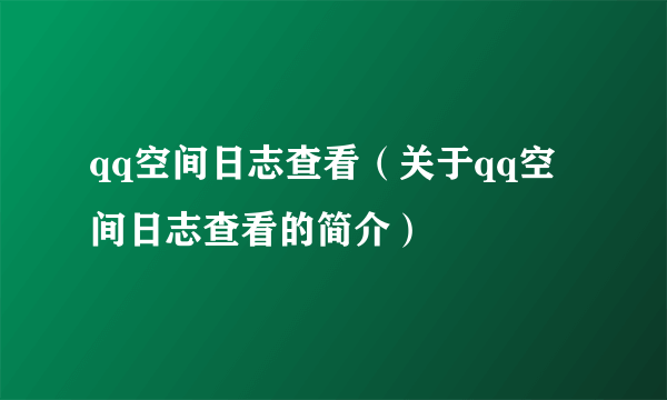 qq空间日志查看（关于qq空间日志查看的简介）