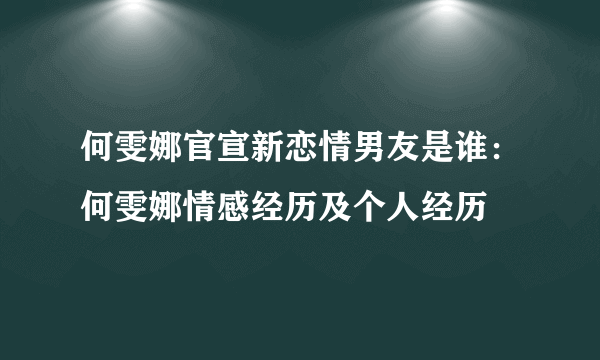 何雯娜官宣新恋情男友是谁：何雯娜情感经历及个人经历