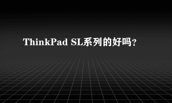 ThinkPad SL系列的好吗？