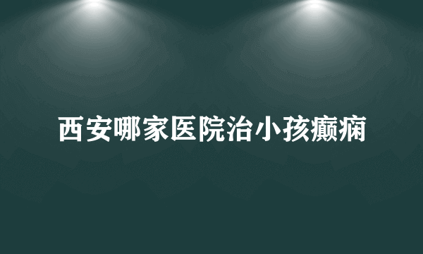 西安哪家医院治小孩癫痫