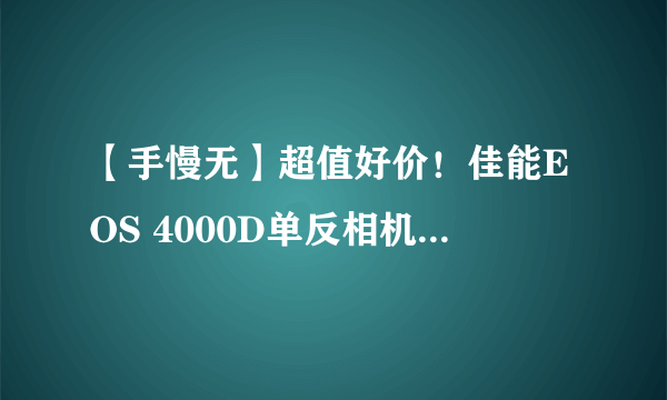 【手慢无】超值好价！佳能EOS 4000D单反相机仅需2589元