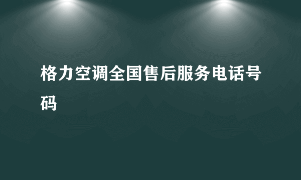 格力空调全国售后服务电话号码