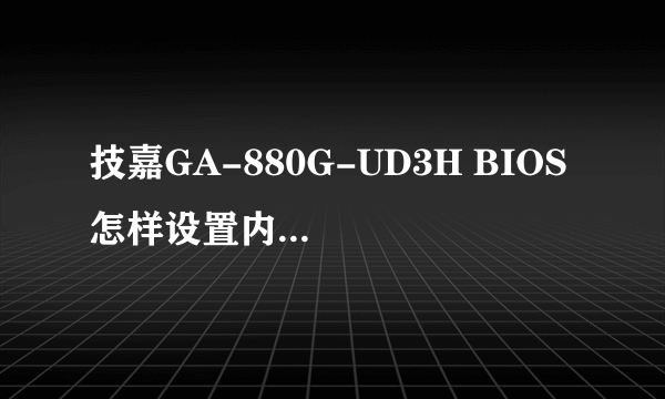 技嘉GA-880G-UD3H BIOS 怎样设置内存频率及最佳状态