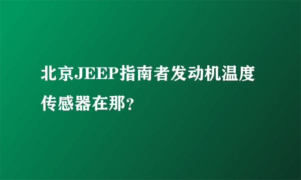 北京JEEP指南者发动机温度传感器在那？