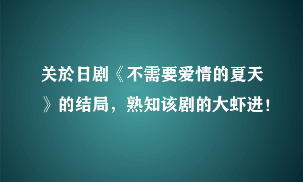 关於日剧《不需要爱情的夏天》的结局，熟知该剧的大虾进！