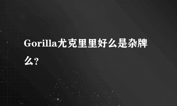 Gorilla尤克里里好么是杂牌么？