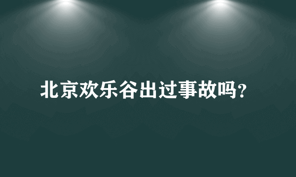 北京欢乐谷出过事故吗？