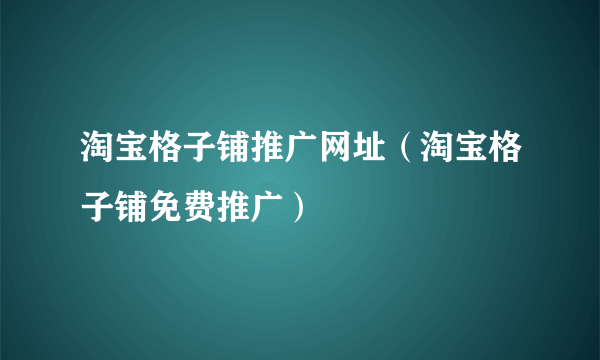 淘宝格子铺推广网址（淘宝格子铺免费推广）