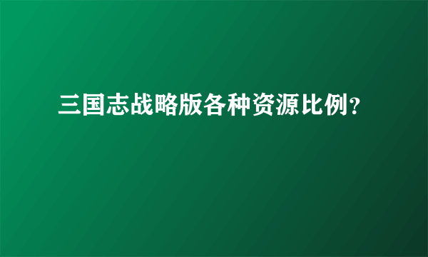 三国志战略版各种资源比例？